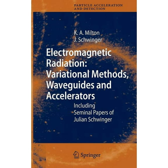 Particle Acceleration and Detection Electromagnetic Radiation: Variational Methods, Waveguides and Accelerators: Including Seminal Papers of Julian Schwinge, (Hardcover)