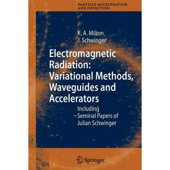 Particle Acceleration and Detection Electromagnetic Radiation: Variational Methods, Waveguides and Accelerators: Including Seminal Papers of Julian Schwinge, (Paperback)