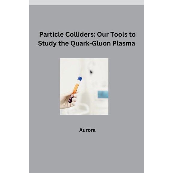Particle Colliders: Our Tools to Study the Quark-Gluon Plasma, (Paperback)