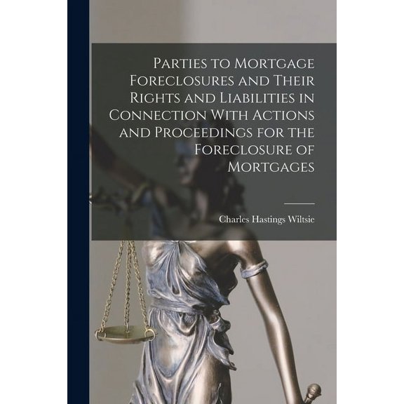 Parties to Mortgage Foreclosures and Their Rights and Liabilities in Connection With Actions and Proceedings for the Foreclosure of Mortgages (Paperback)
