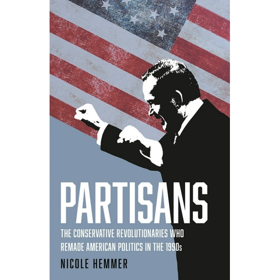 Partisans: The Conservative Revolutionaries Who Remade American Politics in the 1990s, (Hardcover)