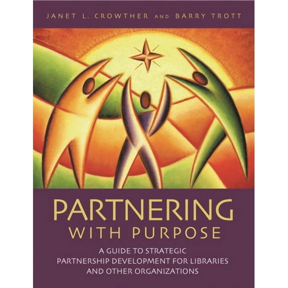 Partnering with Purpose: A Guide to Strategic Partnership Development for Libraries and Other Organizations (Paperback)