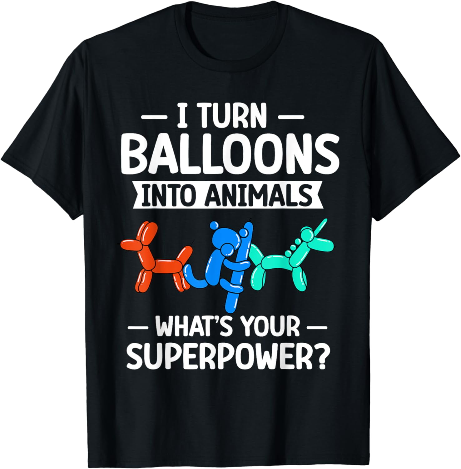 I Turn Balloons Into Animals What's Your Superpower T-Shirt I Turn Balloons Into Animals What's Your Superpower T-Shirt
