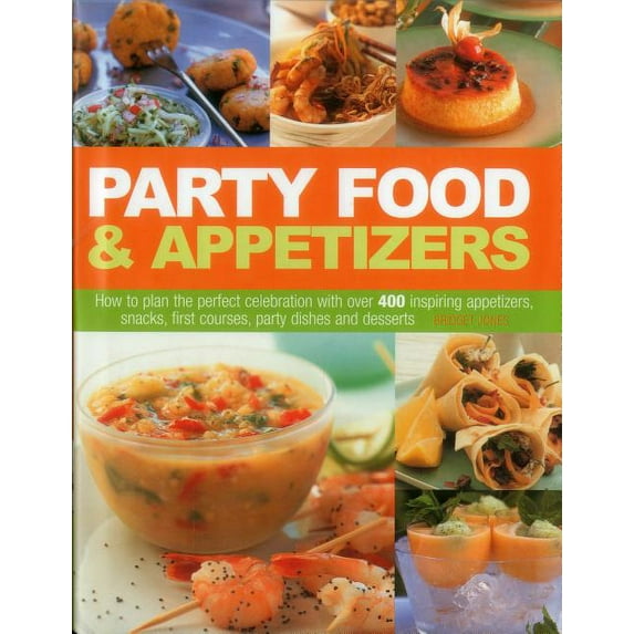 Party Food & Appetizers : How To Plan The Perfect Celebration With Over 400 Inspiring Appetizers, Snacks, First Courses, Party Dishes And Desserts (Hardcover)