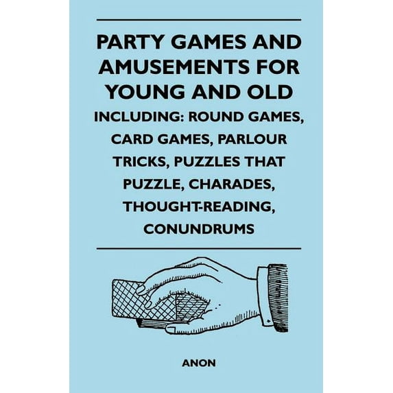 Party Games and Amusements for Young and Old - Including: Round Games, Card Games, Parlour Tricks, Puzzles That Puzzle,