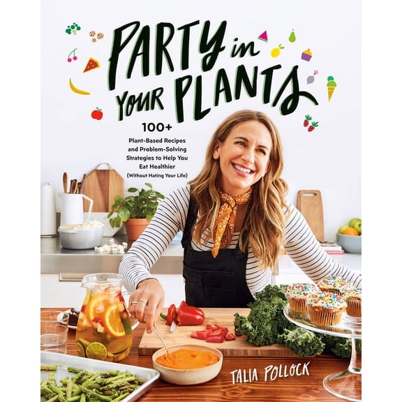 Party in Your Plants : 100+ Plant-Based Recipes and Problem-Solving Strategies to Help You Eat Healthier (Without Hating Your Life): A Cookbook (Paperback)