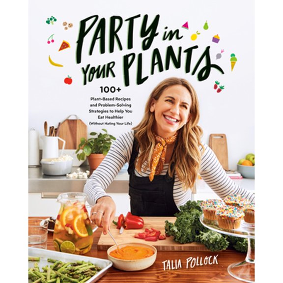 Pre-Owned Party in Your Plants: 100+ Plant-Based Recipes and Problem-Solving Strategies to Help You Eat Healthier (Without Hating Your Life): A Cookbo (Paperback) 0525540261 9780525540267
