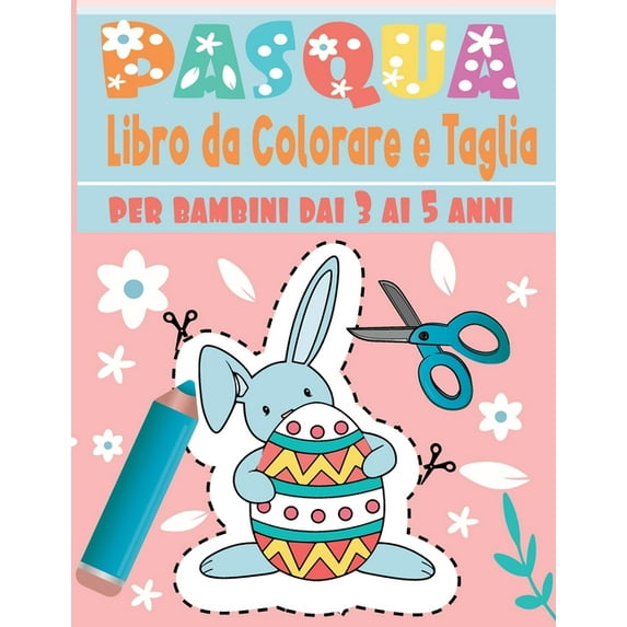Pasqua Libro da Colorare e taglia: Un divertente libro di attività pratiche di taglio per bambini dai 3 ai 5 anni ... 112 pagine di divertenti Pasqua .. Colora e ritaglia Pasqua carini (Paperback)