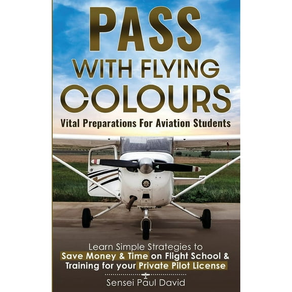 Pass with Flying Colours - Vital Preparations for Aviation Students: Learn Simple Strategies To Save Money & Time On Fli, (Paperback)