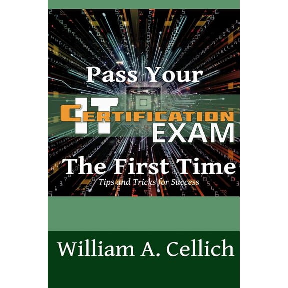 Pass Your IT Certification Exam The First Time: Tips and Tricks for Success (Paperback) by William a Cellich