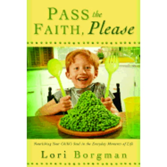 Pass the Faith, Please: Nourishing Your Child's Soul in the Everyday Moments of Life (Hardcover) by Lori Borgman