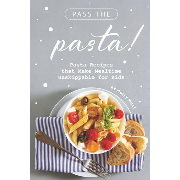 Pass the Pasta!: Pasta Recipes that Make Mealtime Unskippable for Kids (Paperback)