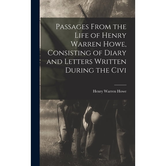 Passages From the Life of Henry Warren Howe, Consisting of Diary and Letters Written During the Civi, (Hardcover)