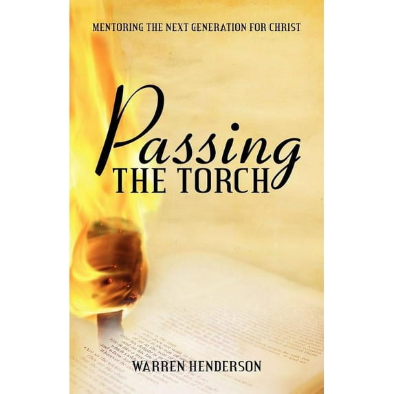 Passing the Torch: Mentoring the Next Generation for Christ (Paperback) by Warren A Henderson