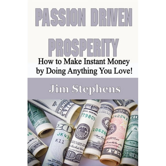 Passion Driven Prosperity: How to Make Instant Money by Doing Anything You Love!, (Paperback)