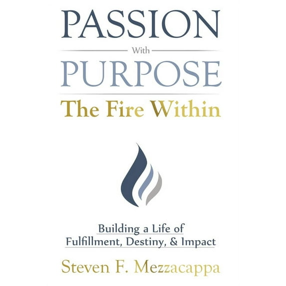 Passion With Purpose -The Fire Within: Building a Life of Fulfillment, Destiny, & Impact, (Hardcover)