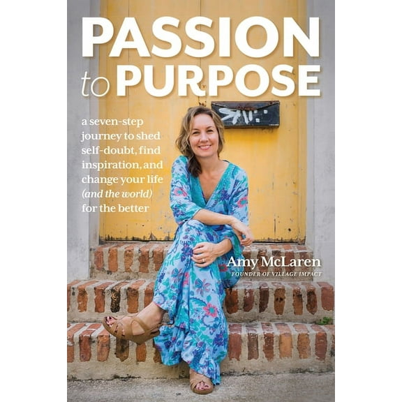 Passion to Purpose: A Seven-Step Journey to Shed Self-Doubt, Find Inspiration, and Change Your Life (and the World) for , (Paperback)