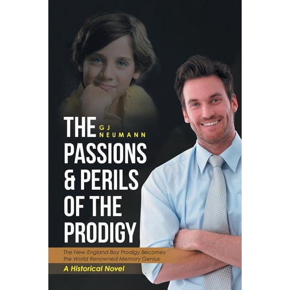 Passions & Perils of the Prodigy : The New England Boy Prodigy Becomes the World Renowned Memory Genius