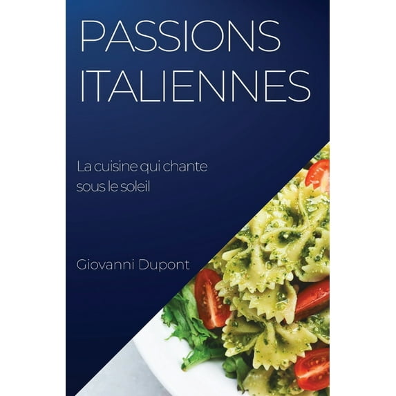 Passions italiennes. La cuisine qui chante sous le soleil: Explorez les secrets de la cuisine italienne avec un chef ita, (Paperback)