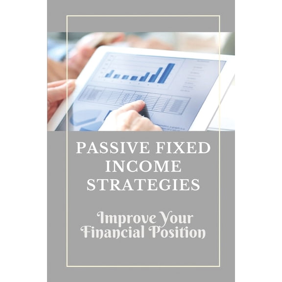 Passive Fixed Income Strategies: Improve Your Financial Position: Passive Income Strategies Book (Paperback)