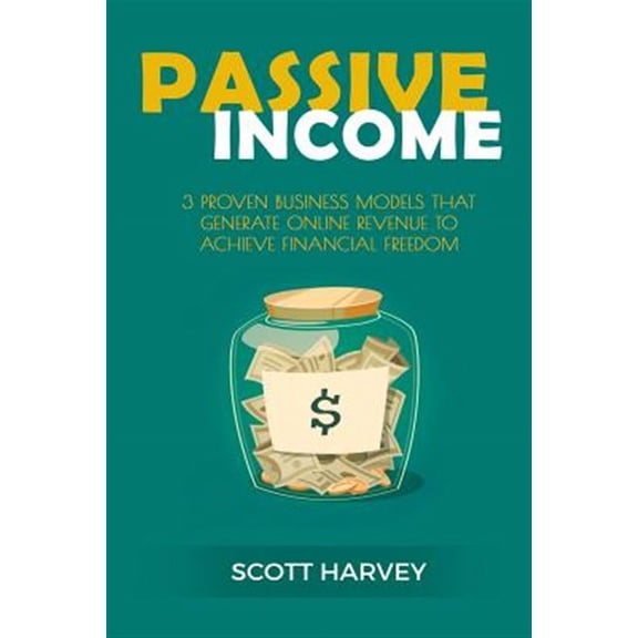 Passive Income : 3 Proven Business Models That Generate Online Revenue to Achieve Financial Freedom