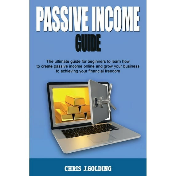 Passive Income Guide : The ultimate guide for beginners to learn how to create passive income online and grow your business to achieving your financial freedom (Paperback)