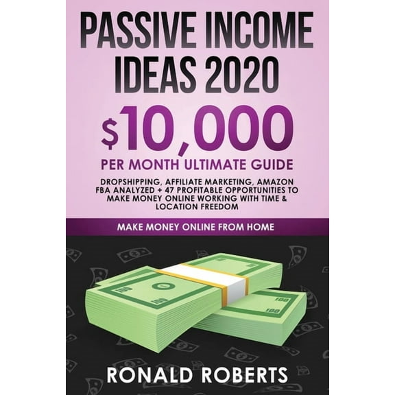 Make Money Online Passive Income Ideas 2020: 10,000/ month Ultimate Guide - Dropshipping, Affiliate Marketing, Amazon FBA Analyzed + 47 Pr, (Paperback)