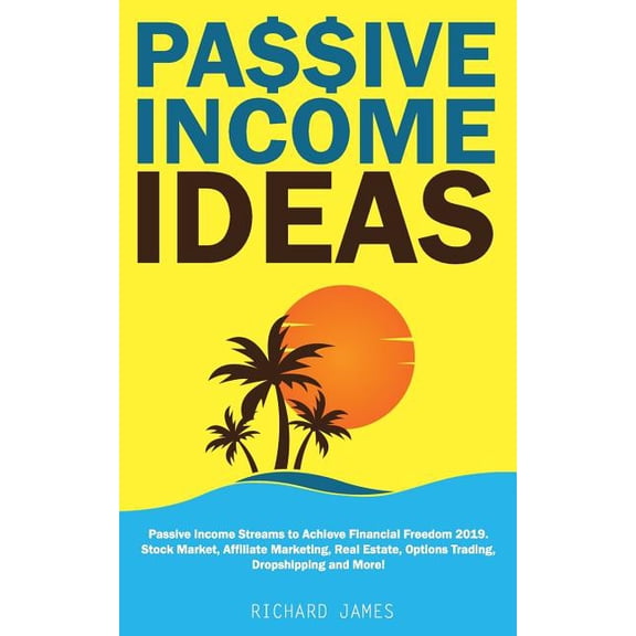 Passive Income Ideas: Passive Income Streams to Achieve Financial Freedom 2019. Stock Market, Affiliate Marketing, Real Estate, Options Trading, Dropshipping and More! (Paperback)