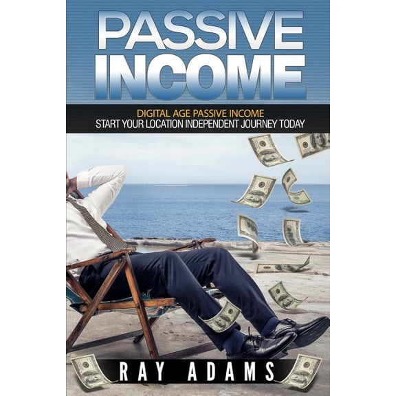 Passive Income: Passive Income: Digital Age Passive Income: Start Your Location Independent Journey Today (Paperback)