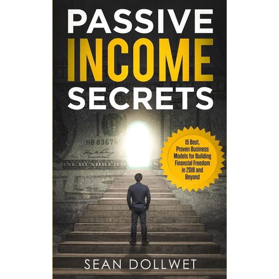 Passive Income: Secrets - 15 Best, Proven Business Models for Building Financial Freedom in 2018 and Beyond (Dropshipping, Affiliate Marketing, Investing) (Paperback)