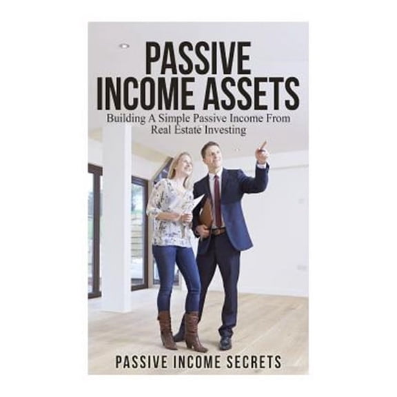 Passive Income for Beginners: Passive Income Assets: Building A Simple Passive Income From Real Estate Investing (Paperback)