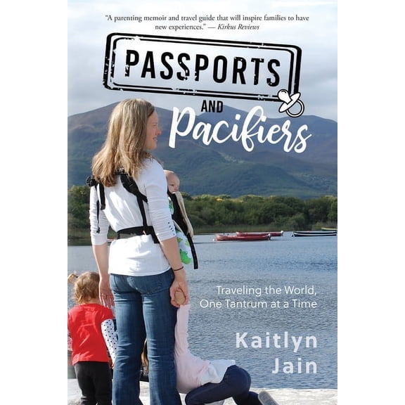 Passports and Pacifiers: Traveling the World, One Tantrum at a Time Paperback Kaitlyn Jain
