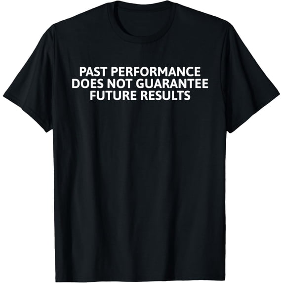 Past Performance Does Not Guarantee Future Results T-ShirtMen and women can wear, black T-shirts, gifts. Age: M,L,XL 2XL, 3XL, 428XL