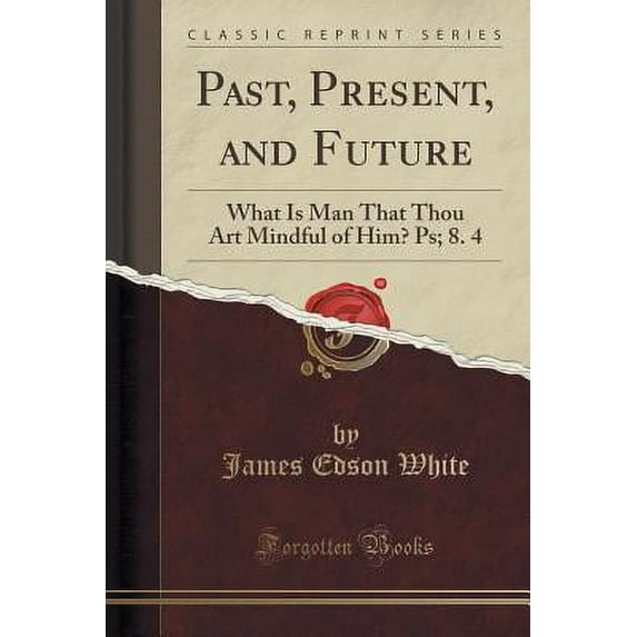 Past, Present, and Future : What Is Man That Thou Art Mindful of Him? Ps; 8. 4 (Classic Reprint)