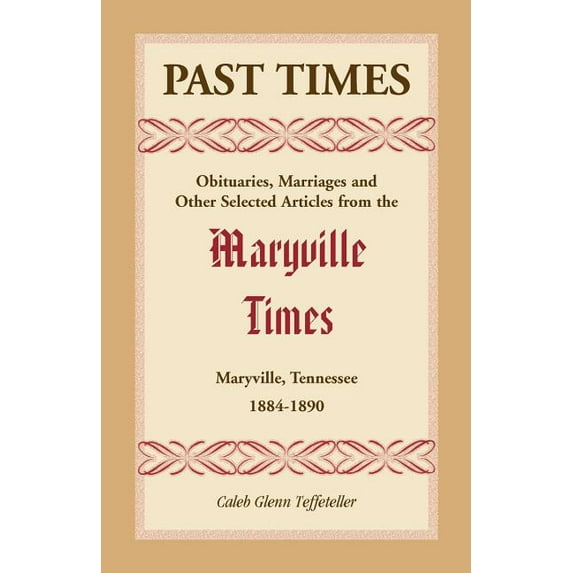 Past Times: Obituaries, Marriages and Other Selected Articles from the Maryville Times, Maryville, Tennessee, 1884-1890