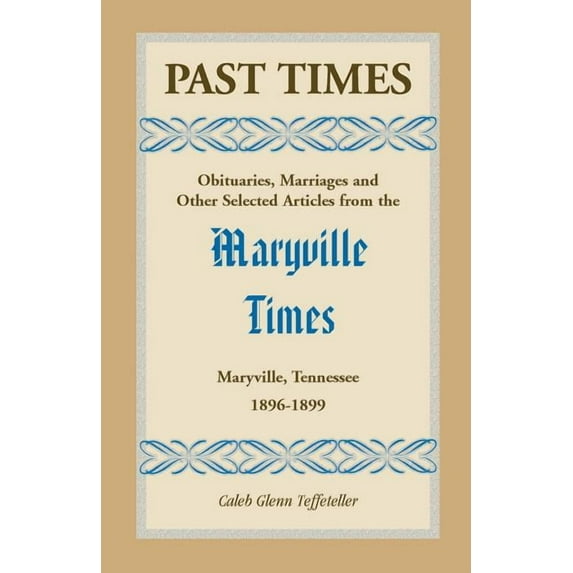 Past Times: Obituaries, Marriages and Other Selected Articles from the Maryville Times, Maryville, Tennessee, Volume III, 1896-189 (Paperback)
