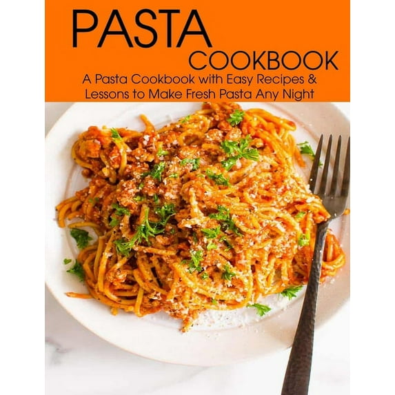 Pasta Cookbook: A Pasta Cookbook with Easy Recipes & Lessons to Make Fresh Any Night (Paperback)