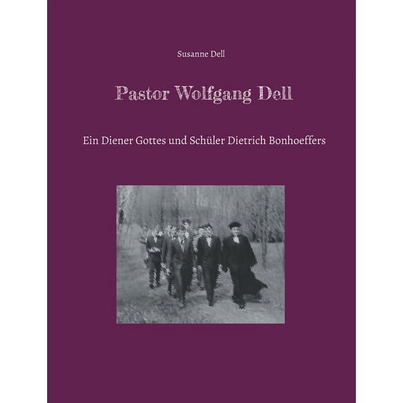 Pastor Wolfgang Dell: Ein Diener Gottes und Schüler Dietrich Bonhoeffers, (Paperback)