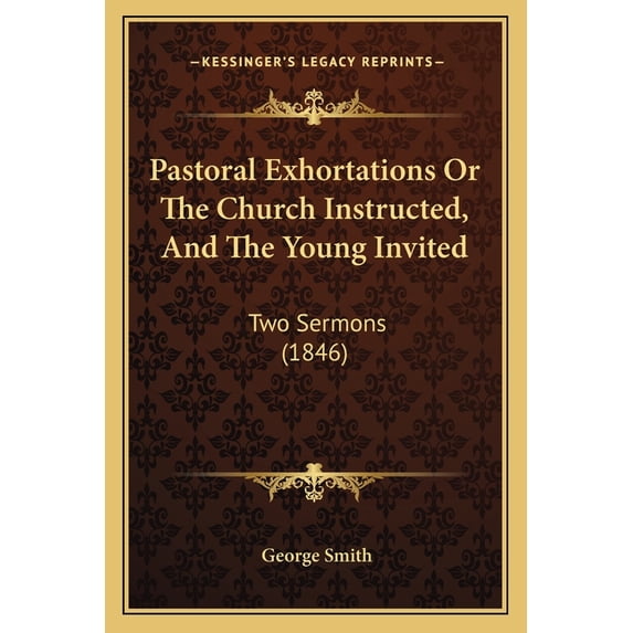 Pastoral Exhortations Or The Church Instructed, And The Young Invited : Two Sermons (1846) (Paperback)