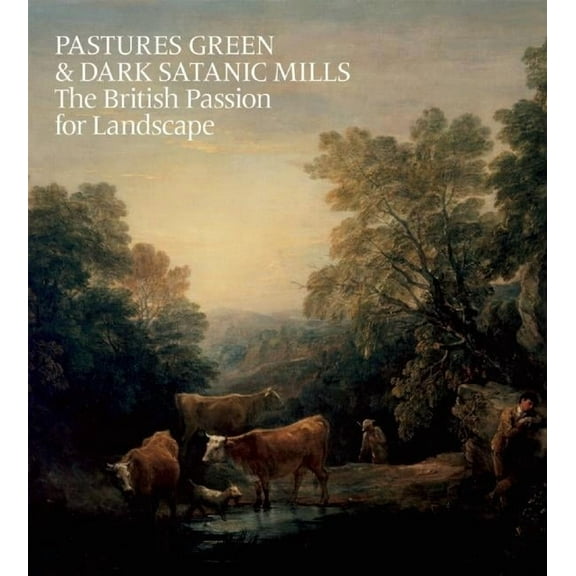 Pastures Green & Dark Satanic Mills: The British Passion for Landscape, (Hardcover)