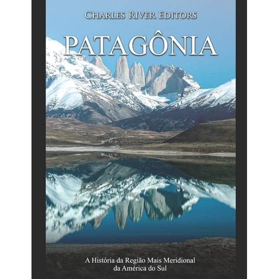 Patag?nia: A Hist?ria da Regi?o Mais Meridional da Am?rica do Sul