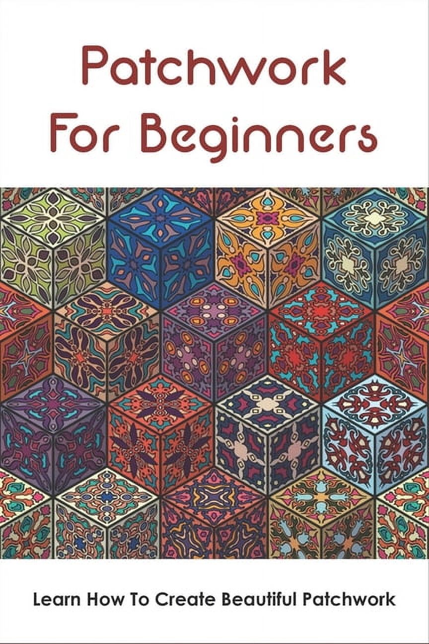 Sp Learn Patchwork Patchwork For Beginners: Learn How To Create Beautiful Patchwork: Step ...