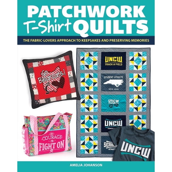 Patchwork T-Shirt Quilts: The Fabric-Lovers' Approach to Quilting Keepsakes and Preserving Memories, (Paperback)