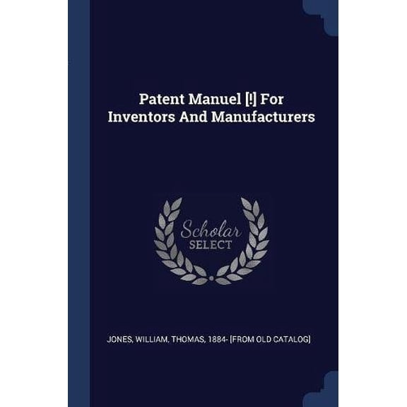 Patent Manuel [!] For Inventors And Manufacturers Paperback 1377135012 9781377135014 Jones, William Thomas 1884- [from old