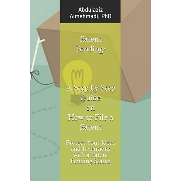 Patent Pending: A Step by Step Guide on How to File a Patent: Protect Your Ideas and Inventions with (Paperback) by Abdulaziz Almehmadi Phd