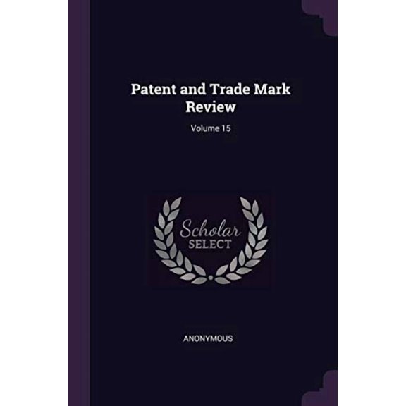 Patent and Trade Mark Review; Volume 15 Paperback 137790444X 9781377904443 Anonymous