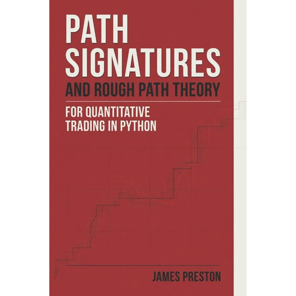 Path Signatures and Rough Path Theory for Quantitative Trading in Python: A Practical Guide to Geometric Feature Enginee, (Paperback)
