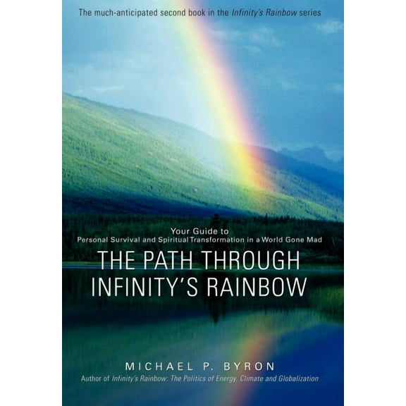 The Path Through Infinity's Rainbow: Your Guide to Personal Survival and Spiritual Transformation in a World Gone Mad, (Hardcover)