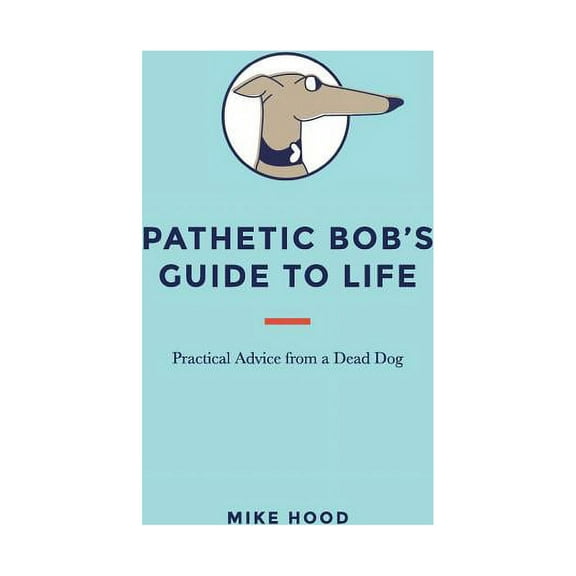 Pathetic Bob's Guide to Life: Practical Advice from a Dead Dog (Hardcover)