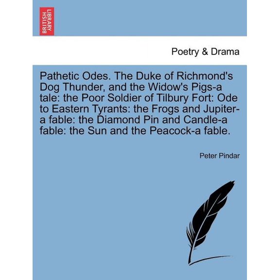Pathetic Odes. the Duke of Richmond's Dog Thunder, and the Widow's Pigs-A Tale : The Poor Soldier of Tilbury Fort: Ode to Eastern Tyrants: The Frogs and Jupiter-A Fable: The Diamond Pin and Candle-A Fable: The Sun and the Peacock-A Fable. (Paperback)